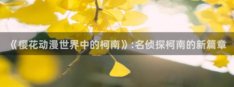 omofun电脑网页版：《樱花动漫世界中的柯南》:名侦探柯南的新篇章