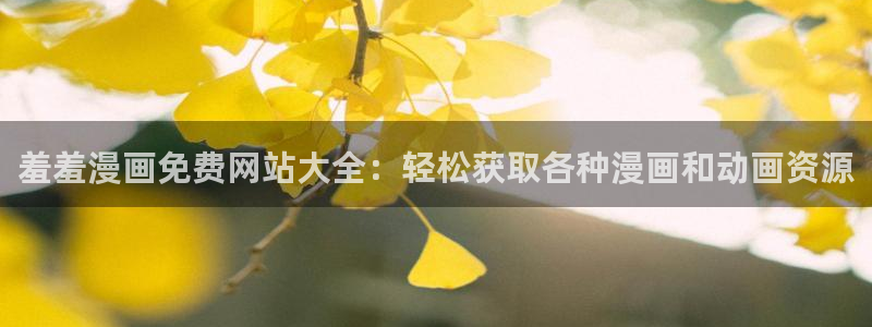 omofunapp官网下载：羞羞漫画免费网站大全：轻松获取各种漫画和动画资源