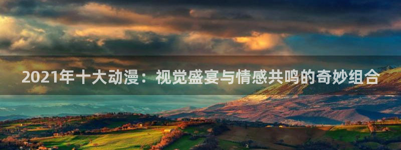 omofun网页版地址：2021年十大动漫：视觉盛宴与情感共鸣的奇妙组合