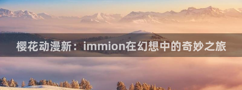 omofun.top：樱花动漫新：immion在幻想中的奇妙之旅