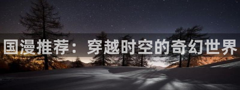 omofun去广告版：国漫推荐：穿越时空的奇幻世界