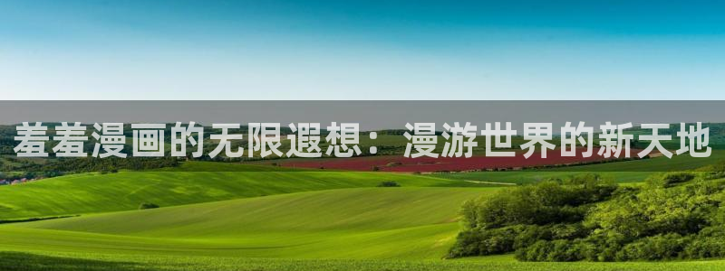 omofun正版官方：羞羞漫画的无限遐想：漫游世界的新天地