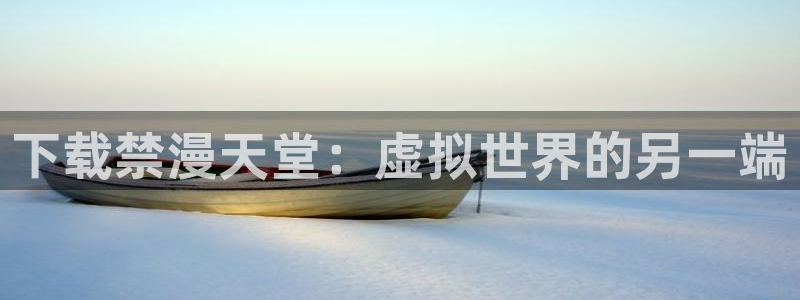 omofun动漫在线观看看：下载禁漫天堂：虚拟世界的另一端