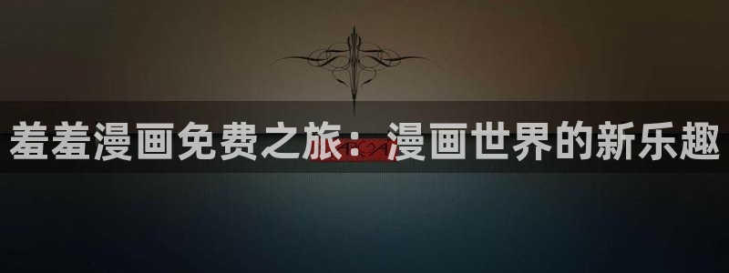 omofun 动漫在线观看免费全集：羞羞漫画免费之旅：漫画世界的新乐趣