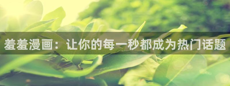 omofun传送门入口：羞羞漫画：让你的每一秒都成为热门话题