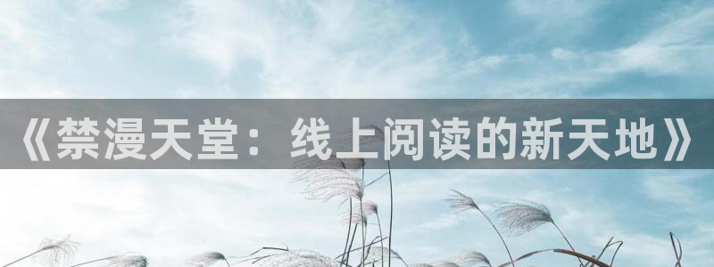 omofun正版app下载：《禁漫天堂：线上阅读的新天地》