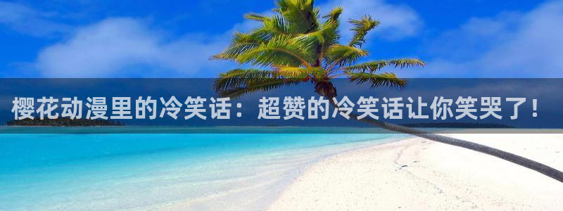 omofun纯净版2024：樱花动漫里的冷笑话：超赞的冷笑话让你笑哭了！