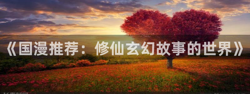 omofun动漫官网网页版入口：《国漫推荐：修仙玄幻故事的世界》
