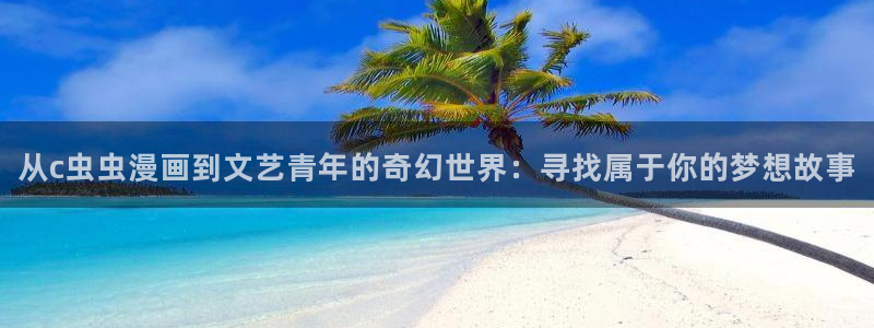 囧次元下载最新版：从c虫虫漫画到文艺青年的奇幻世界：寻找属于你的梦想故事