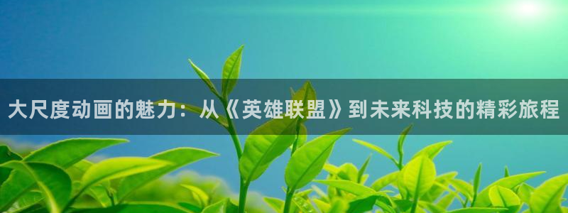 omofun动漫免费看：大尺度动画的魅力：从《英雄联盟》到未来科技的精彩旅程