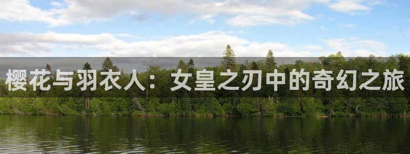 进入囧次元：樱花与羽衣人：女皇之刃中的奇幻之旅
