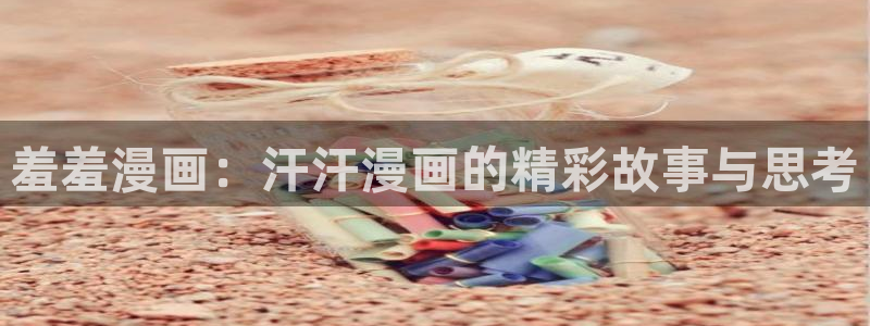 omofun动漫在线观看动漫最新版本更新：羞羞漫画：汗汗漫画的精彩故事与思考